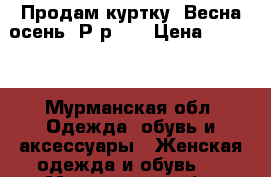 Продам куртку. Весна-осень. Р-р 50 › Цена ­ 1 000 - Мурманская обл. Одежда, обувь и аксессуары » Женская одежда и обувь   . Мурманская обл.